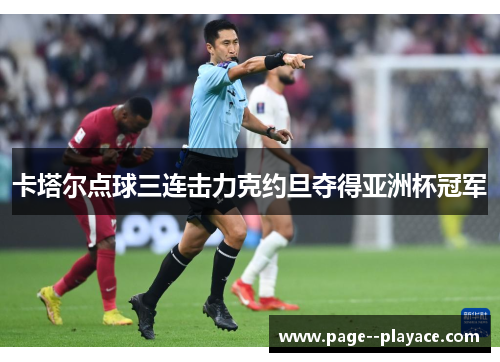 卡塔尔点球三连击力克约旦夺得亚洲杯冠军
